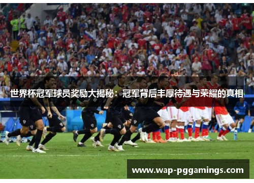 世界杯冠军球员奖励大揭秘：冠军背后丰厚待遇与荣耀的真相