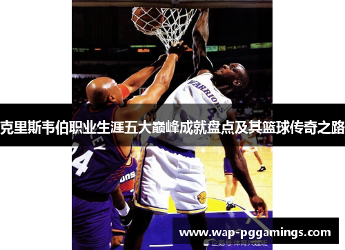 克里斯韦伯职业生涯五大巅峰成就盘点及其篮球传奇之路