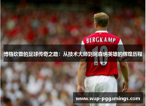 博格坎普的足球传奇之路：从技术大师到阿森纳英雄的辉煌历程