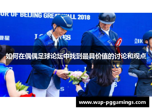 如何在偶偶足球论坛中找到最具价值的讨论和观点