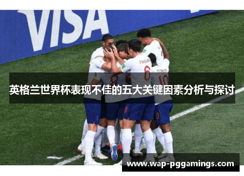 英格兰世界杯表现不佳的五大关键因素分析与探讨 英格兰世界杯表现不佳的五大关键因素分析与探讨