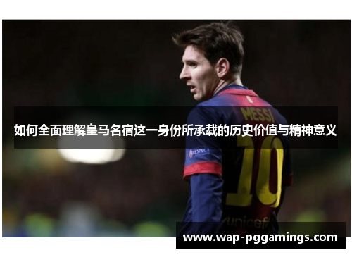 如何全面理解皇马名宿这一身份所承载的历史价值与精神意义