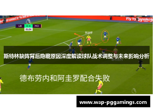斯特林缺阵背后隐藏原因深度解读球队战术调整与未来影响分析 斯特林缺阵背后隐藏原因深度解读球队战术调整与未来影响分析