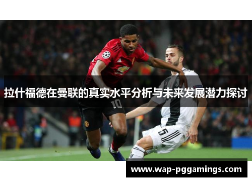 拉什福德在曼联的真实水平分析与未来发展潜力探讨 拉什福德在曼联的真实水平分析与未来发展潜力探讨