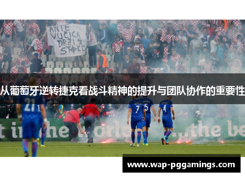 从葡萄牙逆转捷克看战斗精神的提升与团队协作的重要性