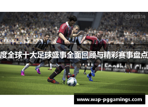 度全球十大足球盛事全面回顾与精彩赛事盘点