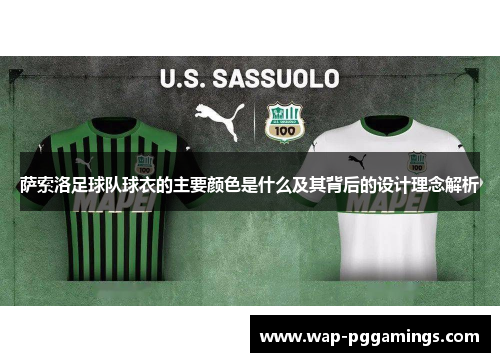 萨索洛足球队球衣的主要颜色是什么及其背后的设计理念解析 萨索洛足球队球衣的主要颜色是什么及其背后的设计理念解析