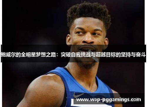 鲍威尔的全明星梦想之路：突破自我挑战与超越目标的坚持与奋斗