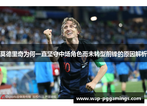 莫德里奇为何一直坚守中场角色而未转型前锋的原因解析 莫德里奇为何一直坚守中场角色而未转型前锋的原因解析