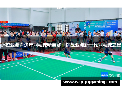 萨拉亚洲青少年羽毛球精英赛：挑战亚洲新一代羽毛球之星