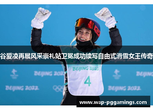 谷爱凌再展风采崇礼站卫冕成功续写自由式滑雪女王传奇 谷爱凌再展风采崇礼站卫冕成功续写自由式滑雪女王传奇