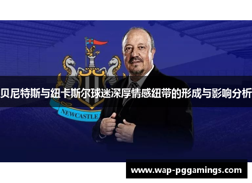 贝尼特斯与纽卡斯尔球迷深厚情感纽带的形成与影响分析