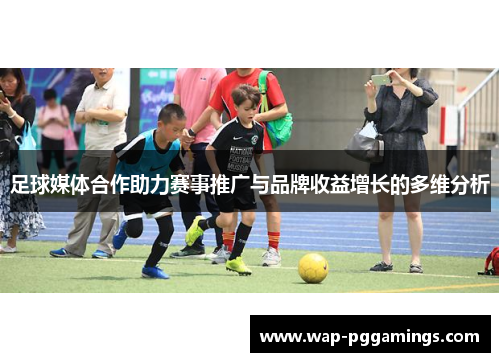 足球媒体合作助力赛事推广与品牌收益增长的多维分析 足球媒体合作助力赛事推广与品牌收益增长的多维分析