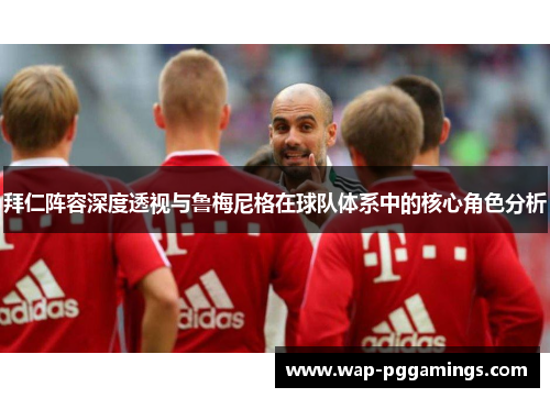 拜仁阵容深度透视与鲁梅尼格在球队体系中的核心角色分析 拜仁阵容深度透视与鲁梅尼格在球队体系中的核心角色分析