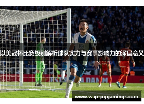 以美冠杯比赛级别解析球队实力与赛事影响力的深层意义 以美冠杯比赛级别解析球队实力与赛事影响力的深层意义
