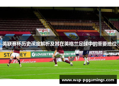 英联赛杯历史深度解析及其在英格兰足球中的重要地位