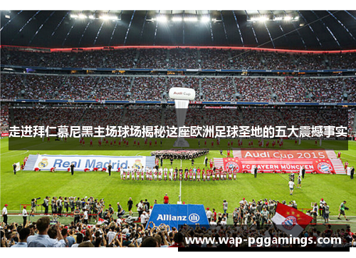 走进拜仁慕尼黑主场球场揭秘这座欧洲足球圣地的五大震撼事实 走进拜仁慕尼黑主场球场揭秘这座欧洲足球圣地的五大震撼事实
