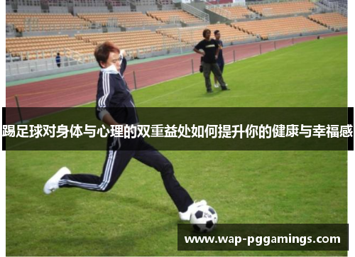 踢足球对身体与心理的双重益处如何提升你的健康与幸福感 踢足球对身体与心理的双重益处如何提升你的健康与幸福感