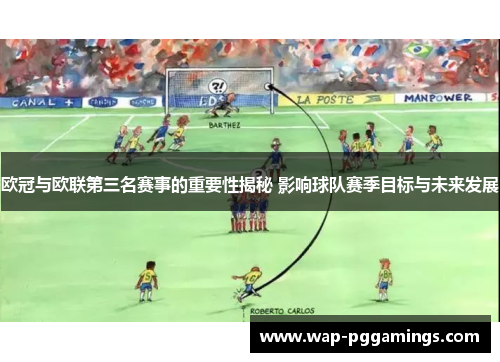 欧冠与欧联第三名赛事的重要性揭秘 影响球队赛季目标与未来发展