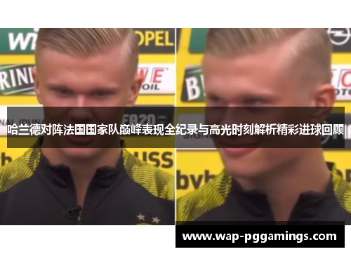 哈兰德对阵法国国家队巅峰表现全纪录与高光时刻解析精彩进球回顾