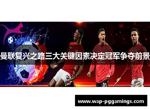 曼联复兴之路三大关键因素决定冠军争夺前景 曼联复兴之路三大关键因素决定冠军争夺前景
