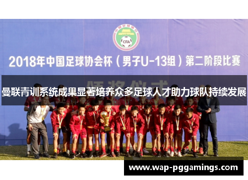 曼联青训系统成果显著培养众多足球人才助力球队持续发展 曼联青训系统成果显著培养众多足球人才助力球队持续发展