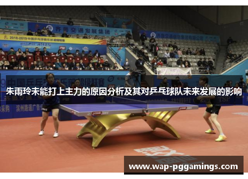 朱雨玲未能打上主力的原因分析及其对乒乓球队未来发展的影响