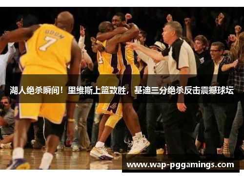 湖人绝杀瞬间！里维斯上篮致胜，基迪三分绝杀反击震撼球坛