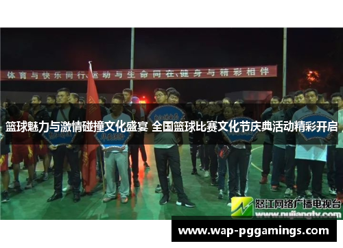 篮球魅力与激情碰撞文化盛宴 全国篮球比赛文化节庆典活动精彩开启