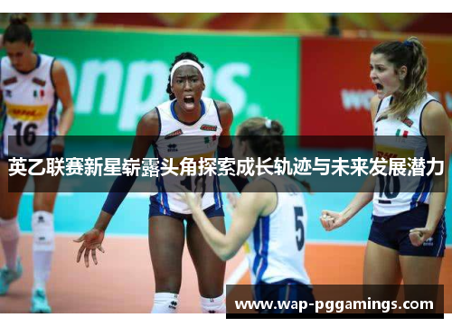 英乙联赛新星崭露头角探索成长轨迹与未来发展潜力